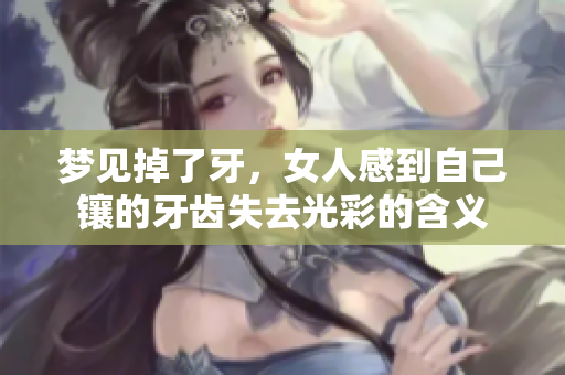 梦见掉了牙，女人感到自己镶的牙齿失去光彩的含义