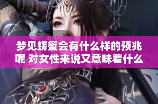 梦见螃蟹会有什么样的预兆呢 对女性来说又意味着什么呢