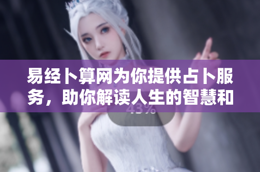 易经卜算网为你提供占卜服务，助你解读人生的智慧和奥秘