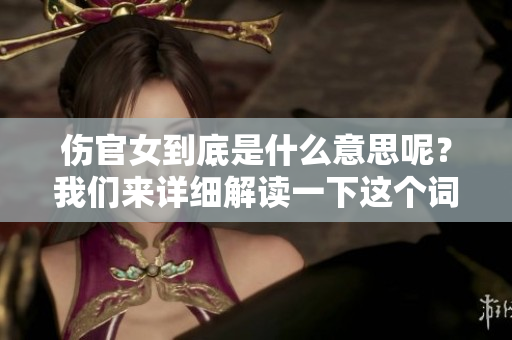 伤官女到底是什么意思呢？我们来详细解读一下这个词的含义。