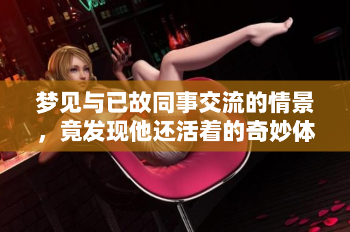 梦见与已故同事交流的情景，竟发现他还活着的奇妙体验