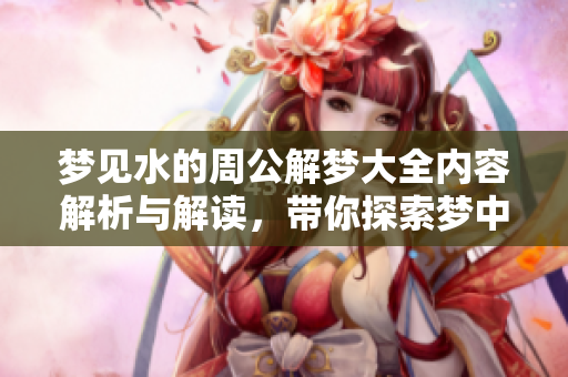 梦见水的周公解梦大全内容解析与解读，带你探索梦中的秘密世界