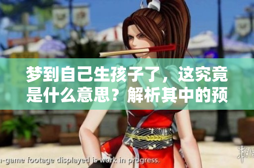 梦到自己生孩子了，这究竟是什么意思？解析其中的预兆与含义！