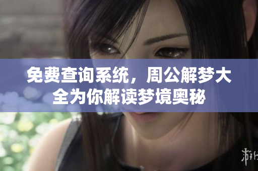 免费查询系统，周公解梦大全为你解读梦境奥秘