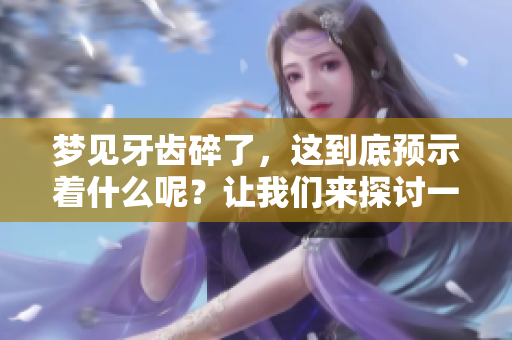 梦见牙齿碎了，这到底预示着什么呢？让我们来探讨一下梦的含义。