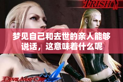 梦见自己和去世的亲人能够说话，这意味着什么呢