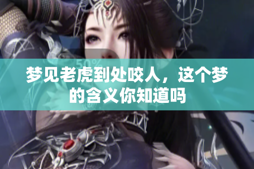 梦见老虎到处咬人，这个梦的含义你知道吗