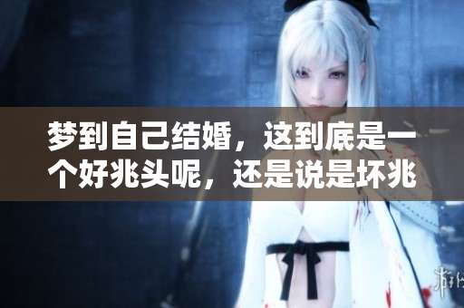 梦到自己结婚，这到底是一个好兆头呢，还是说是坏兆头呢？