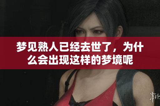 梦见熟人已经去世了，为什么会出现这样的梦境呢