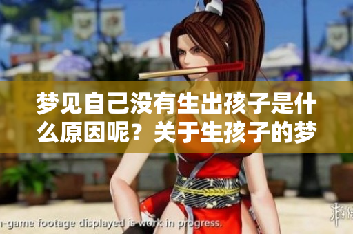 梦见自己没有生出孩子是什么原因呢？关于生孩子的梦境解析与思考