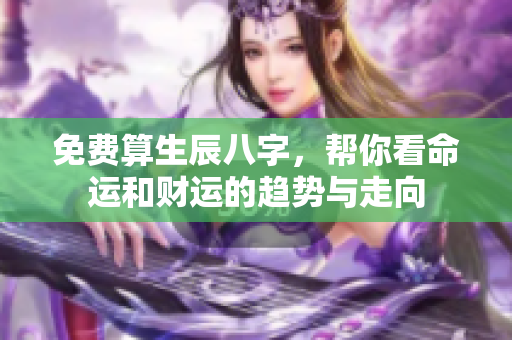 免费算生辰八字，帮你看命运和财运的趋势与走向