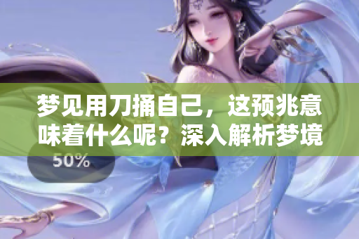 梦见用刀捅自己，这预兆意味着什么呢？深入解析梦境背后隐藏的含义。