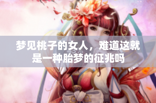 梦见桃子的女人，难道这就是一种胎梦的征兆吗