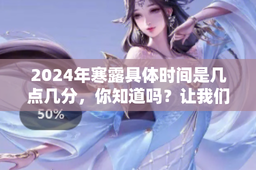 2024年寒露具体时间是几点几分，你知道吗？让我们一起了解一下吧！