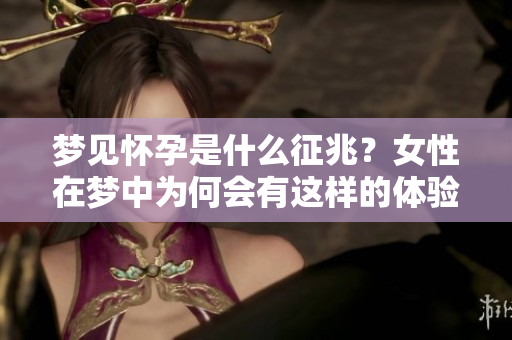 梦见怀孕是什么征兆？女性在梦中为何会有这样的体验呢