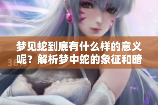 梦见蛇到底有什么样的意义呢？解析梦中蛇的象征和暗示。