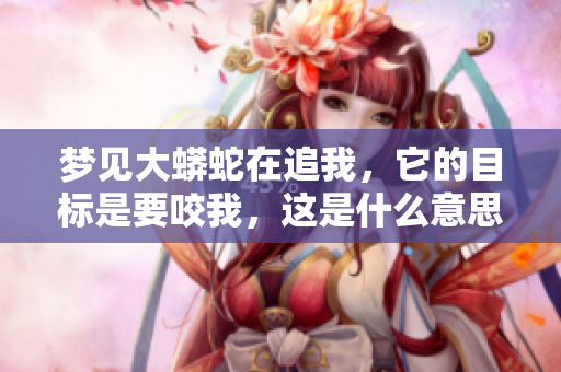 梦见大蟒蛇在追我，它的目标是要咬我，这是什么意思呢