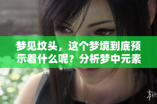 梦见坟头，这个梦境到底预示着什么呢？分析梦中元素的深意与影响。