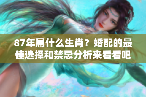 87年属什么生肖？婚配的最佳选择和禁忌分析来看看吧