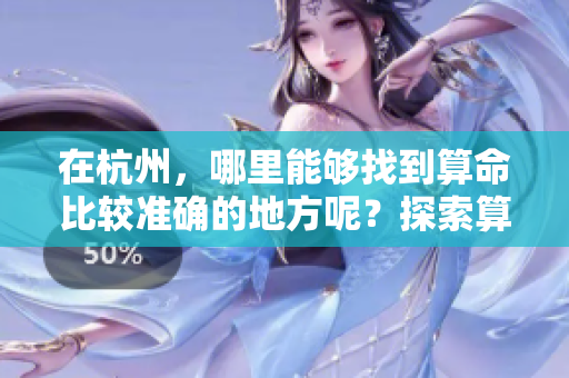 在杭州，哪里能够找到算命比较准确的地方呢？探索算命的最佳选择。