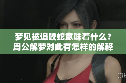 梦见被追咬蛇意味着什么？周公解梦对此有怎样的解释呢？