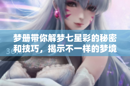 梦册带你解梦七星彩的秘密和技巧，揭示不一样的梦境解析之旅