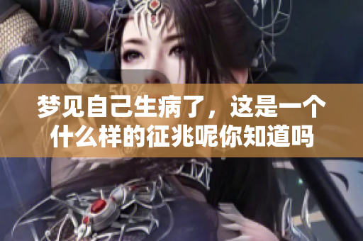 梦见自己生病了，这是一个什么样的征兆呢你知道吗