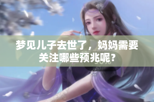 梦见儿子去世了，妈妈需要关注哪些预兆呢？