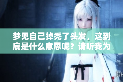 梦见自己掉秃了头发，这到底是什么意思呢？请听我为你解析一下。
