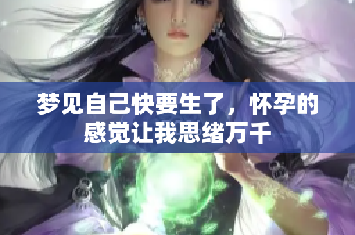 梦见自己快要生了，怀孕的感觉让我思绪万千