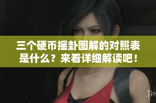三个硬币摇卦图解的对照表是什么？来看详细解读吧！