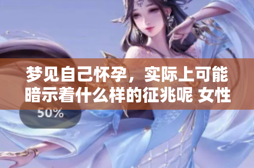 梦见自己怀孕，实际上可能暗示着什么样的征兆呢 女性分析一下这个现象