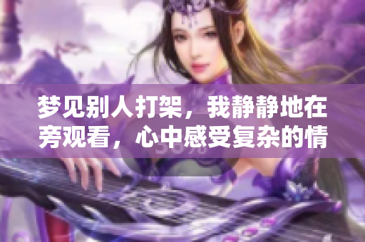 梦见别人打架，我静静地在旁观看，心中感受复杂的情绪和思绪