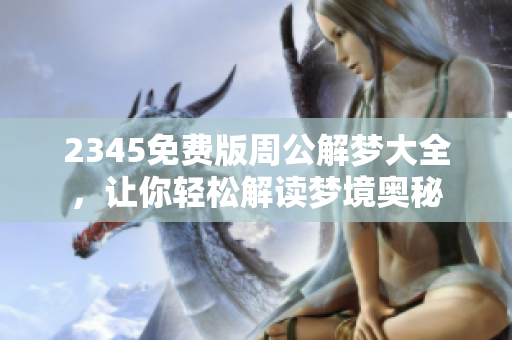 2345免费版周公解梦大全，让你轻松解读梦境奥秘