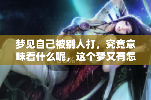 梦见自己被别人打，究竟意味着什么呢，这个梦又有怎样的深意呢