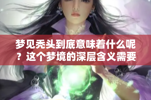 梦见秃头到底意味着什么呢？这个梦境的深层含义需要我们探讨。