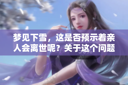 梦见下雪，这是否预示着亲人会离世呢？关于这个问题你怎么看？