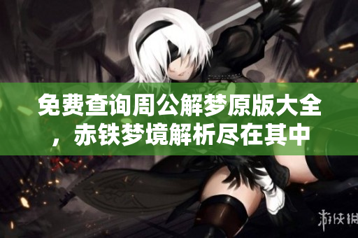 免费查询周公解梦原版大全，赤铁梦境解析尽在其中