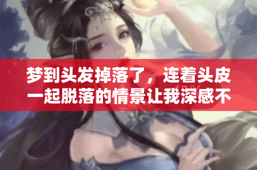 梦到头发掉落了，连着头皮一起脱落的情景让我深感不安