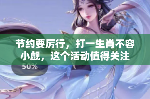 节约要厉行，打一生肖不容小觑，这个活动值得关注