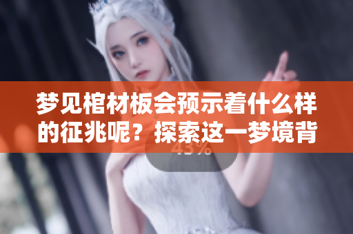梦见棺材板会预示着什么样的征兆呢？探索这一梦境背后的深层意义。