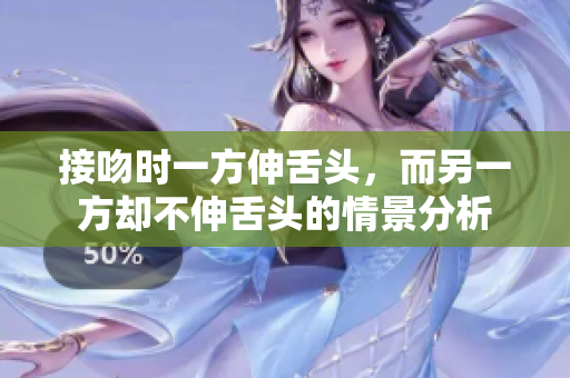 接吻时一方伸舌头，而另一方却不伸舌头的情景分析