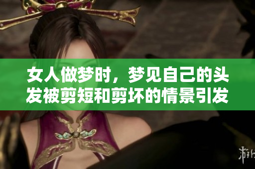 女人做梦时，梦见自己的头发被剪短和剪坏的情景引发思考