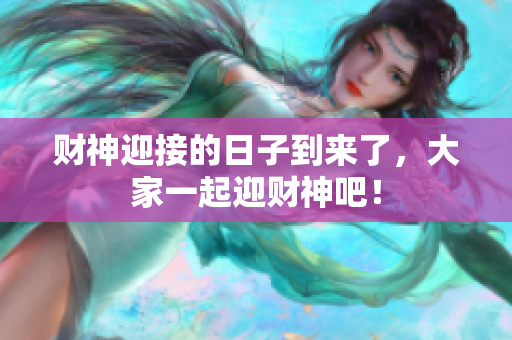 财神迎接的日子到来了，大家一起迎财神吧！