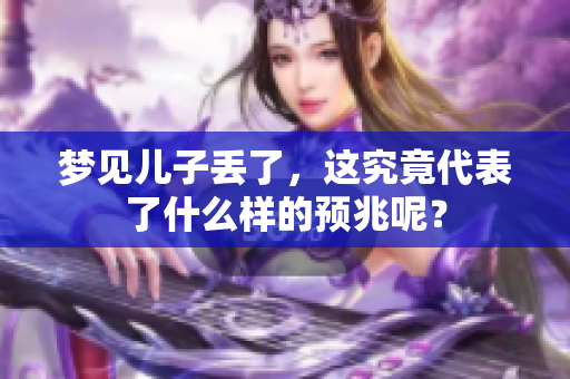 梦见儿子丢了，这究竟代表了什么样的预兆呢？