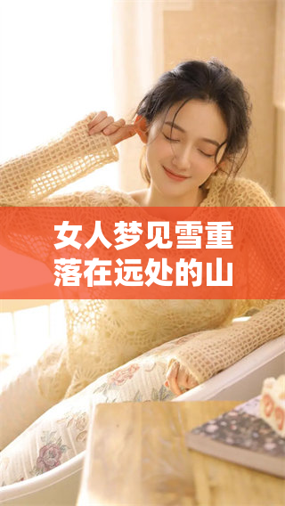 女人梦见雪重落在远处的山上，深意何在令人深思