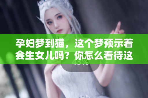 孕妇梦到猫，这个梦预示着会生女儿吗？你怎么看待这个说法呢？