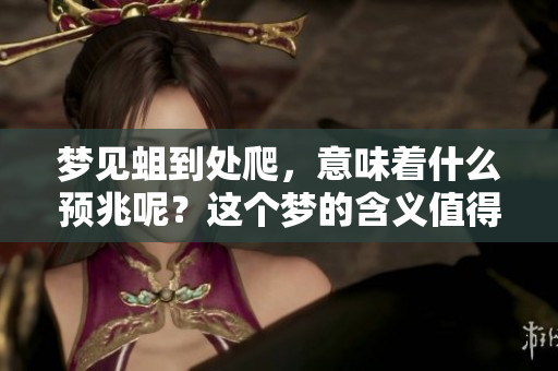 梦见蛆到处爬，意味着什么预兆呢？这个梦的含义值得深思。