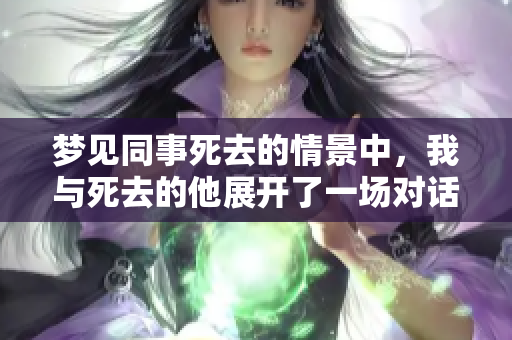 梦见同事死去的情景中，我与死去的他展开了一场对话