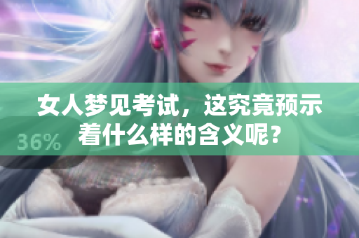 女人梦见考试，这究竟预示着什么样的含义呢？